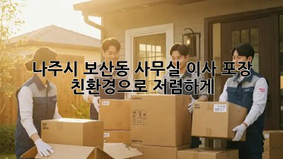 나주시 보산동 사무실 이사 포장: 친환경으로 저렴하게! ✨