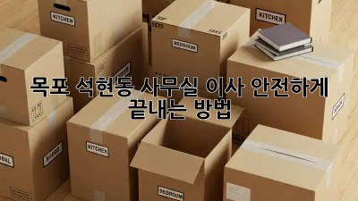 목포 석현동 사무실 이사, 안전하게 끝내는 방법!