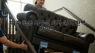 여수 학동 사무실 이사 준비 완벽 가이드