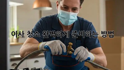 이사 청소, 완벽하게 준비하는 방법!